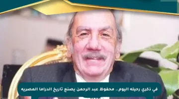 في ذكرى رحيله اليوم.. محفوظ عبد الرحمن يصنع تاريخ الدراما المصرية